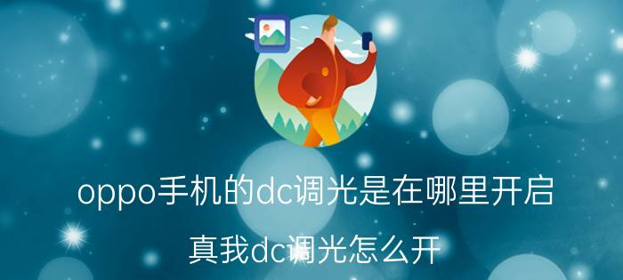 oppo手机的dc调光是在哪里开启 真我dc调光怎么开？